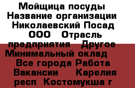 Мойщица посуды › Название организации ­ Николаевский Посад, ООО › Отрасль предприятия ­ Другое › Минимальный оклад ­ 1 - Все города Работа » Вакансии   . Карелия респ.,Костомукша г.